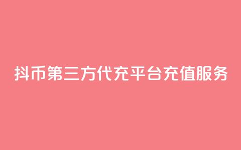 抖币第三方代充平台充值服务 第1张 抖币第三方代充平台充值服务 第1张
