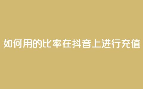 如何用110的比率在抖音上进行充值? 第1张 如何用110的比率在抖音上进行充值? 第1张