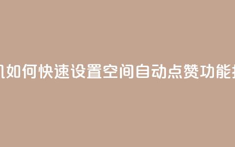 手机如何快速设置QQ空间自动点赞功能指南 第1张