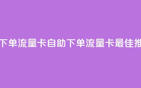 卡盟自助下单流量卡(自助下单流量卡最佳推荐) 第1张 卡盟自助下单流量卡(自助下单流量卡最佳推荐) 第1张