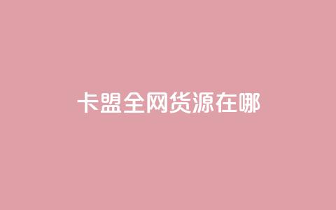 卡盟全网货源在哪 - 找到最佳卡盟货源的方法~ 第1张 卡盟全网货源在哪 - 找到最佳卡盟货源的方法~ 第1张