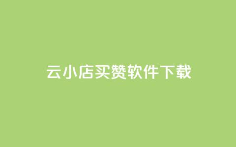云小店买赞软件下载 - 云小店买赞软件下载安装方法与使用技巧分享! 第1张 云小店买赞软件下载 - 云小店买赞软件下载安装方法与使用技巧分享! 第1张