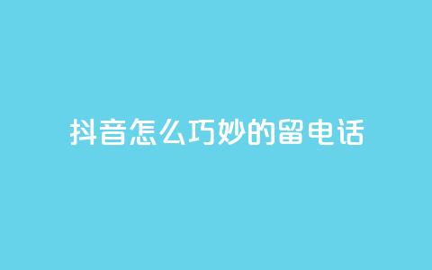 抖音怎么巧妙的留电话,抖音评论平台 - qq空间访问下单 1元100赞自助平台抖音 第1张