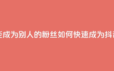 抖音怎么才能成为别人的粉丝(如何快速成为抖音粉丝) 第1张