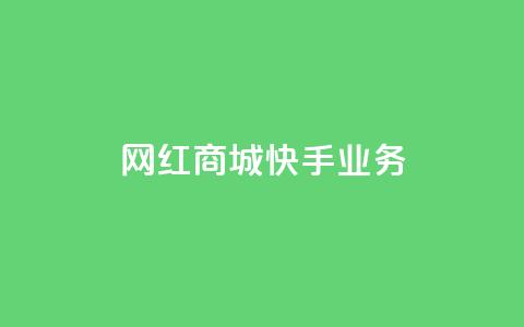 网红商城快手业务 - 快手网红商城:打造最火爆的购物新体验~ 第1张 网红商城快手业务 - 快手网红商城:打造最火爆的购物新体验~ 第1张