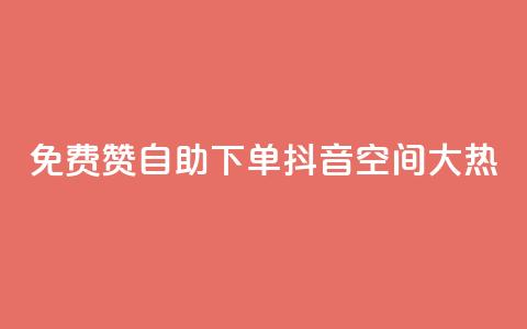 免费赞自助下单，抖音空间大热！ 第1张
