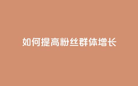 如何提高粉丝群体增长 第1张 如何提高粉丝群体增长 第1张