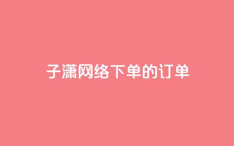 子潇网络下单的订单,QQ业务网 - 拼多多拉人助力群 彩虹云官网 第1张 子潇网络下单的订单,QQ业务网 - 拼多多拉人助力群 彩虹云官网 第1张