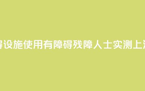 无障碍设施使用“有障碍”，残障人士实测上海地铁 第1张