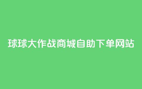 球球大作战商城自助下单网站 - → 球球大作战商城自助购物网站! 第1张 球球大作战商城自助下单网站 - → 球球大作战商城自助购物网站! 第1张