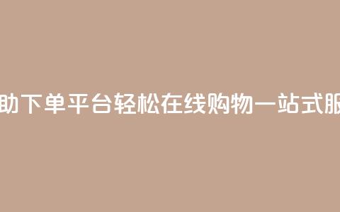 QQ自助下单平台：轻松在线购物，一站式服务 第1张