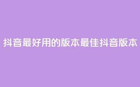 抖音最好用的版本(最佳抖音版本) 第1张 抖音最好用的版本(最佳抖音版本) 第1张
