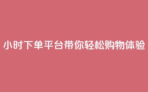 24小时下单平台dy带你轻松购物体验 第1张