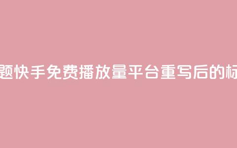 快手免费播放量平台(原标题：快手免费播放量平台重写后的标题：快手免费播放增长服务)  第1张