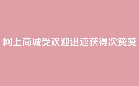网上商城受欢迎，迅速获得100次赞赞  第1张