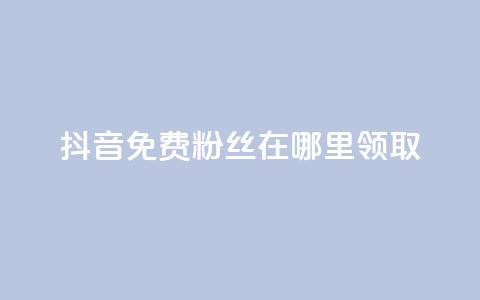 抖音免费粉丝在哪里领取 - 抖音如何获得免费粉丝的详细方法和途径~  第1张