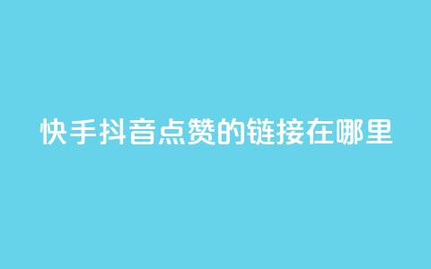 快手抖音点赞的链接在哪里,抖音一元涨粉1000平台 - 抖音免费黑科技 qq空间说说访问量  第1张