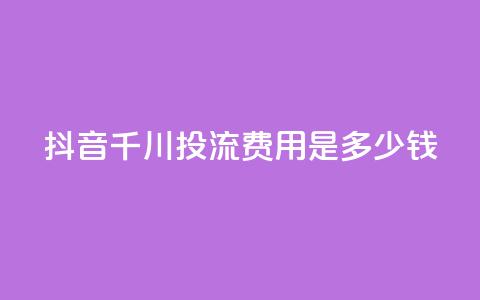 抖音千川投流费用是多少钱,抖音业务24小时免费下单 - qq业务名片 qq卡盟最低价入口  第1张