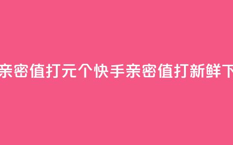 快手亲密值打call1元500个(快手亲密值打call新鲜500)  第1张