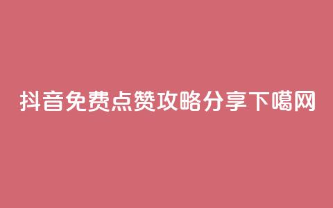 抖音免费点赞攻略分享  第1张
