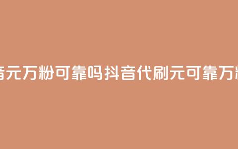代刷抖音1元10万粉可靠吗(抖音代刷1元可靠？10万粉值得吗？)  第1张