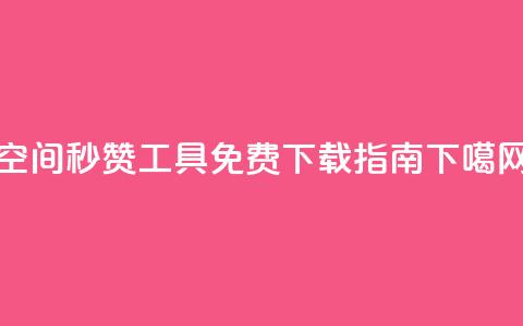 QQ空间秒赞工具免费下载指南  第1张