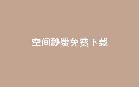 空间秒赞免费下载 - 快速获取空间秒赞免费下载方法解析~  第1张