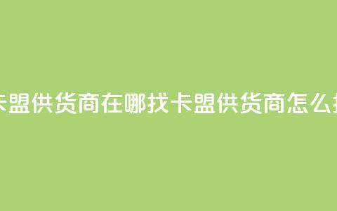 卡盟供货商在哪找(卡盟供货商怎么找)  第1张