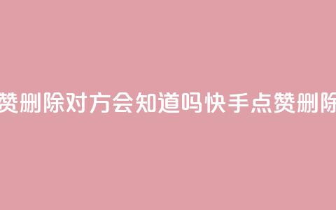 快手点赞删除对方会知道吗(快手点赞删除隐形吗)  第1张