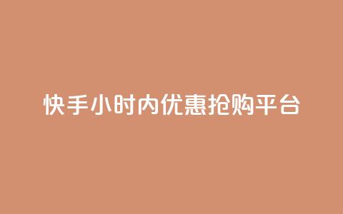 快手24小时内优惠抢购平台  第1张