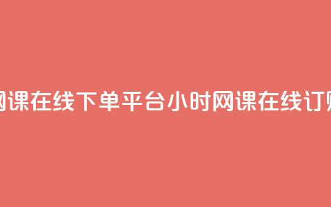 24小时网课在线下单平台(24小时网课在线订购平台)  第1张