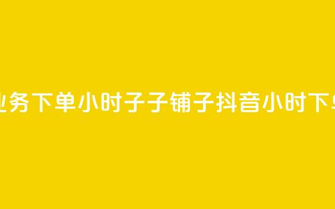 抖音业务下单24小时子子铺子(抖音24小时下单服务)  第1张