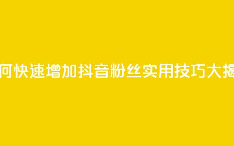 如何快速增加抖音粉丝：实用技巧大揭秘  第1张