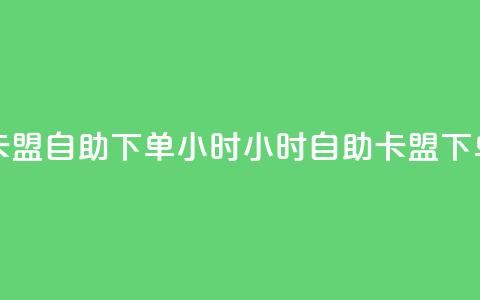 卡盟自助下单24小时(24小时自助卡盟下单)  第1张