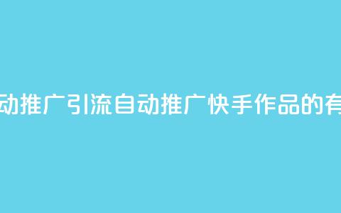 快手作品自动推广引流app(自动推广快手作品的有效引流应用)  第1张