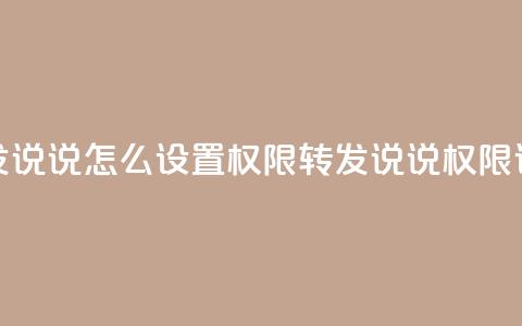 qq转发说说怎么设置权限(QQ转发说说权限设置)  第1张
