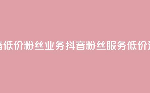 抖音低价粉丝业务(抖音粉丝服务低价活动)  第1张