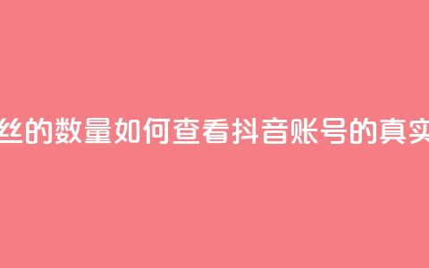抖音怎么看真粉丝的数量 - 如何查看抖音账号的真实粉丝数量!  第1张