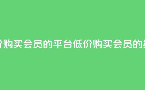 低价购买QQ会员的平台(低价购买QQ会员的渠道)  第1张