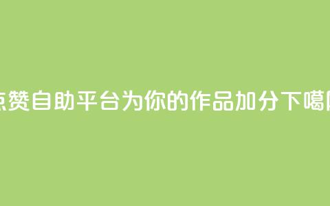 点赞自助平台：为你的作品加分  第1张