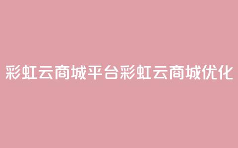 彩虹云商城平台(彩虹云商城优化)  第1张