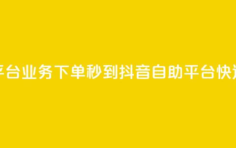 抖音自助平台业务下单秒到(抖音自助平台快速下单秒达)  第1张