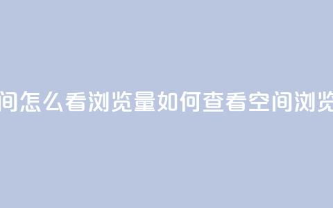 QQ空间怎么看浏览量(如何查看QQ空间浏览量)  第1张