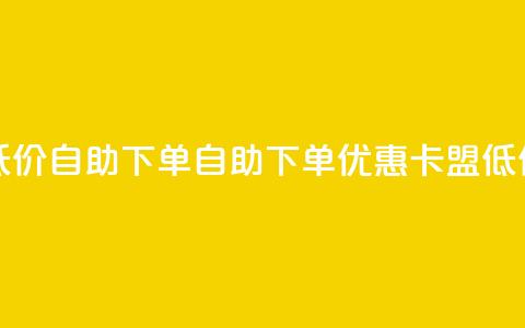 卡盟低价自助下单(自助下单优惠：卡盟低价服务)  第1张