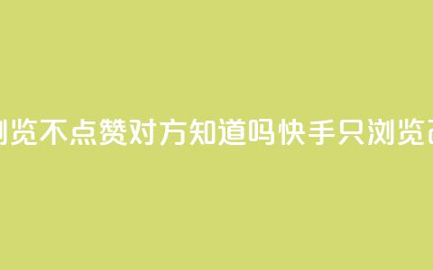 快手只浏览不点赞对方知道吗(快手只浏览改不点赞？)  第1张