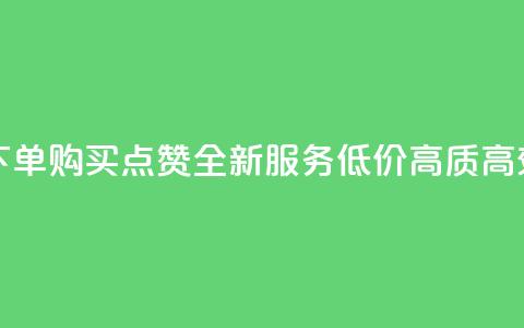 买点赞下单 - 购买点赞-全新服务，低价、高质	、高效！!  第1张