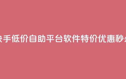 快手低价自助平台软件，特价优惠秒杀！  第1张