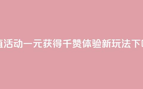 超值活动一元获得千赞体验新玩法  第1张