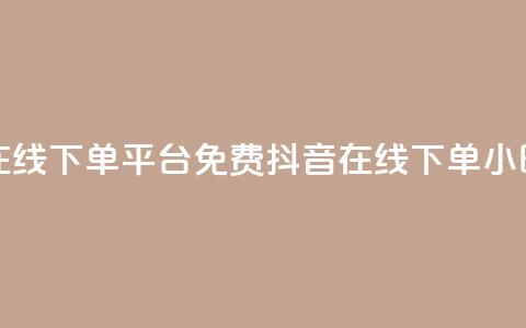 抖音24小时在线下单平台免费(抖音在线下单24小时服务优势)  第1张