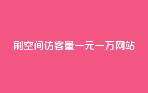 刷空间访客量一元一万网站 - 提升网站流量一元即可获取万名访客技巧分享~  第1张